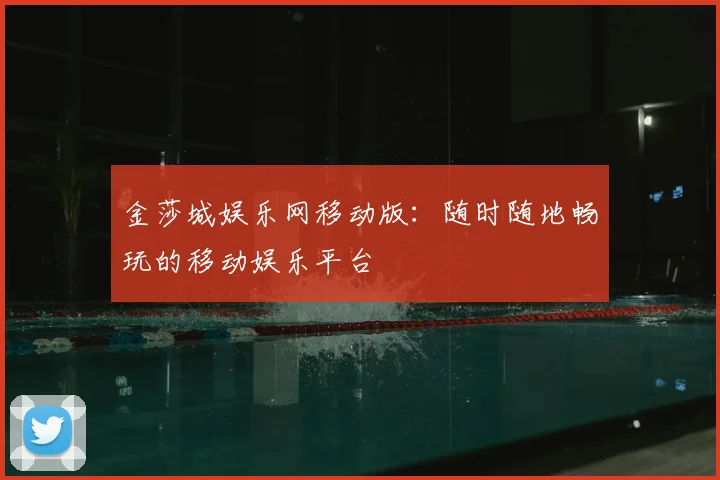 金莎城娱乐网移动版:随时随地畅玩的移动娱乐平台