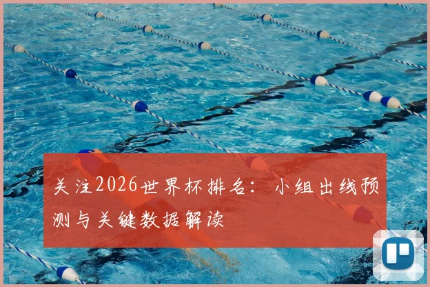 关注2026世界杯排名:小组出线预测与关键数据解读