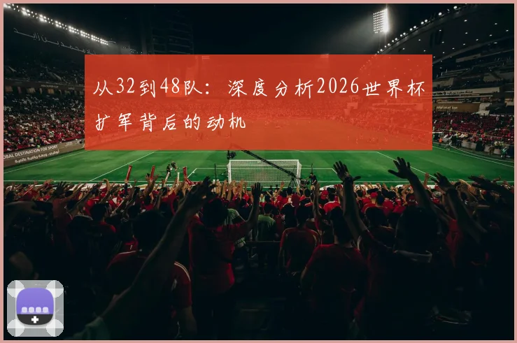 从32到48队：深度分析2026世界杯扩军背后的动机