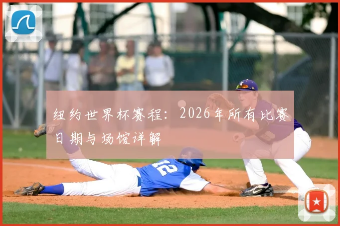 纽约世界杯赛程：2026年所有比赛日期与场馆详解