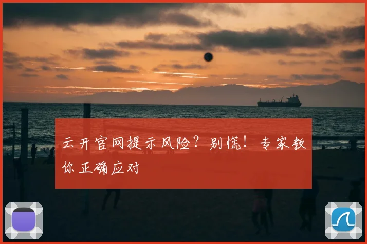 云开官网提示风险?别慌!专家教你正确应对