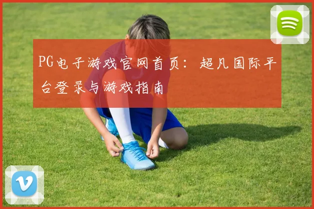 PG电子游戏官网首页：超凡国际平台登录与游戏指南