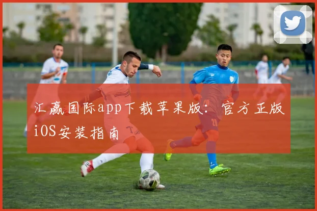 汇赢国际app下载苹果版:官方正版iOS安装指南