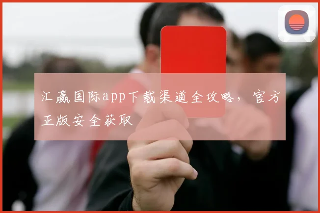 汇赢国际app下载渠道全攻略,官方正版安全获取