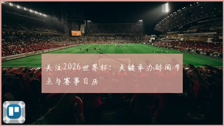 关注2026世界杯：关键举办时间节点与赛事日历