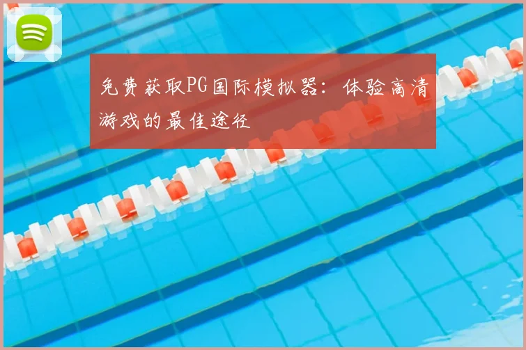 免费获取PG国际模拟器：体验高清游戏的最佳途径
