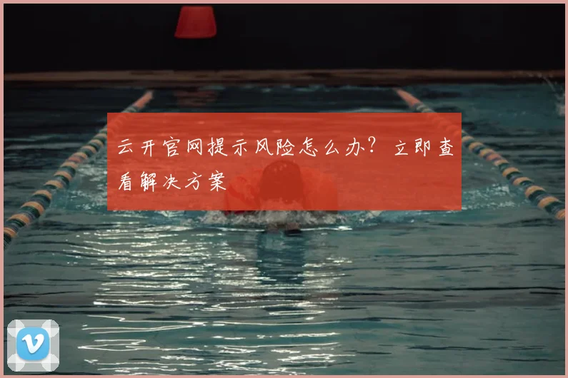 云开官网提示风险怎么办?立即查看解决方案