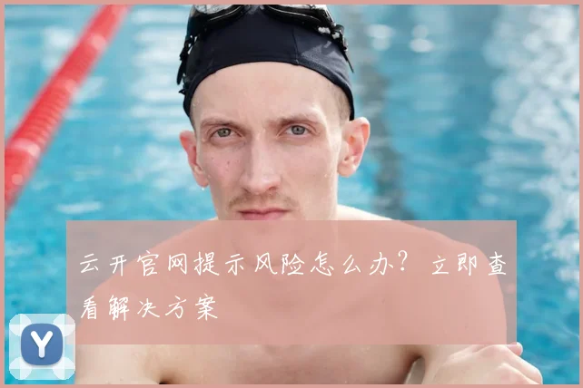 云开官网提示风险怎么办?立即查看解决方案