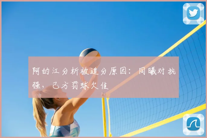 阿的江分析被追分原因:同曦对抗强,己方罚球欠佳