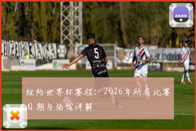 纽约世界杯赛程：2026年所有比赛日期与场馆详解