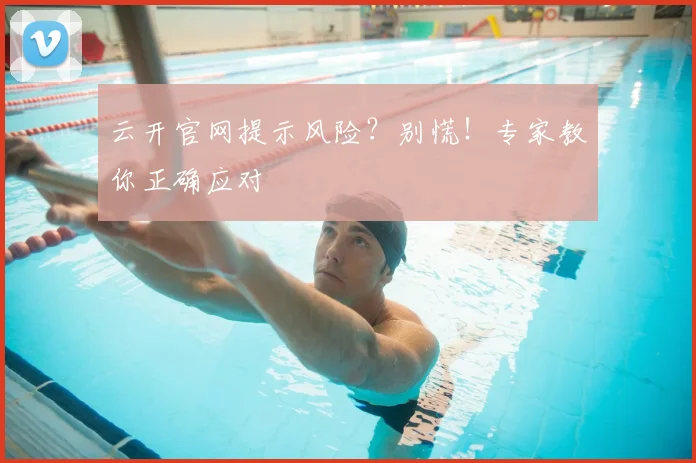 云开官网提示风险?别慌!专家教你正确应对