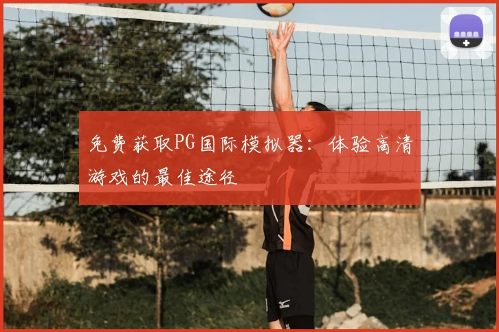 免费获取PG国际模拟器：体验高清游戏的最佳途径