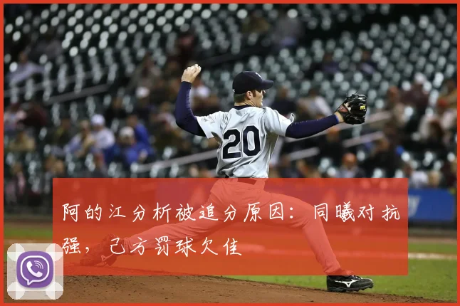 阿的江分析被追分原因:同曦对抗强,己方罚球欠佳