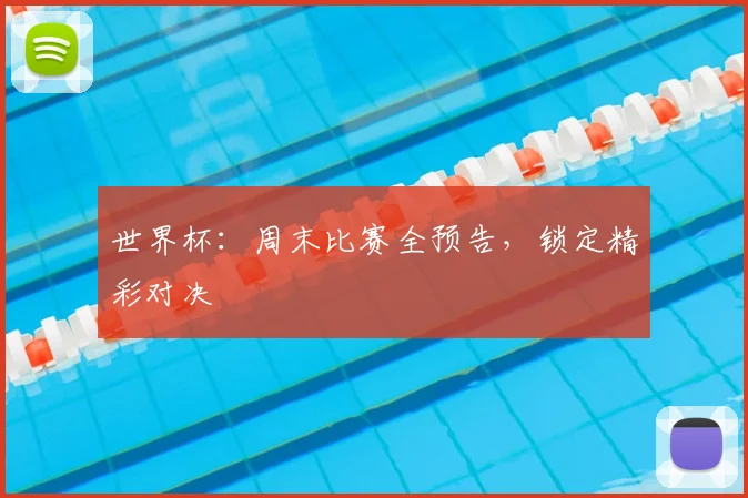 世界杯：周末比赛全预告，锁定精彩对决