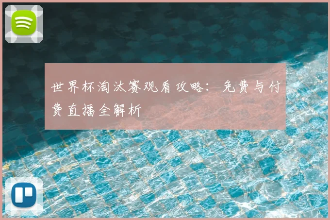 世界杯淘汰赛观看攻略:免费与付费直播全解析