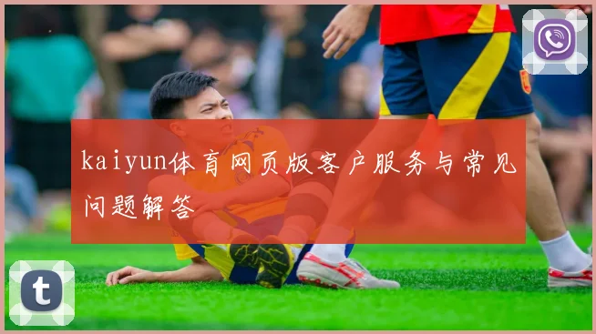 kaiyun体育网页版客户服务与常见问题解答