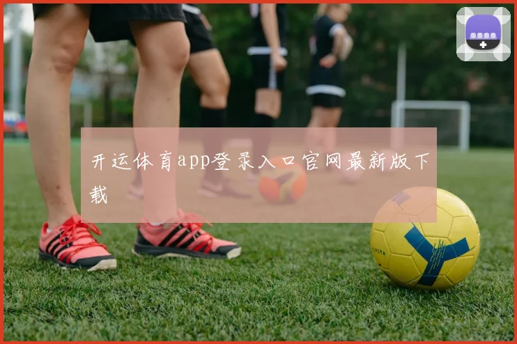 开运体育app登录入口官网最新版下载